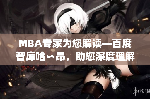 MBA专家为您解读—百度智库哈∽昂，助您深度理解商业管理(1)