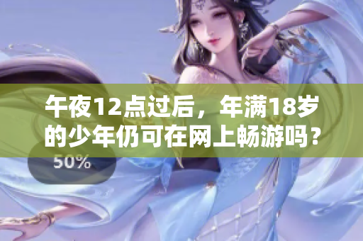 午夜12点过后，年满18岁的少年仍可在网上畅游吗？
