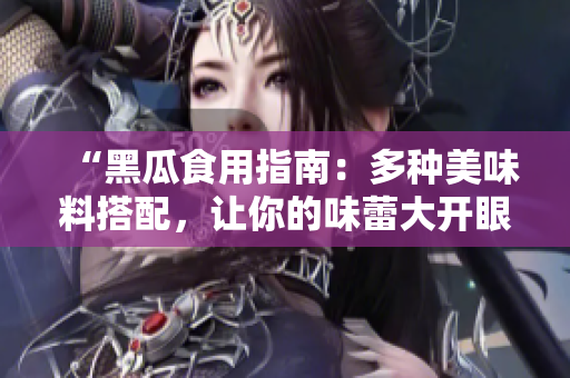 “黑瓜食用指南：多种美味料搭配，让你的味蕾大开眼界！”