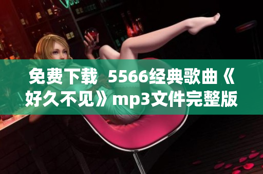 免费下载  5566经典歌曲《好久不见》mp3文件完整版