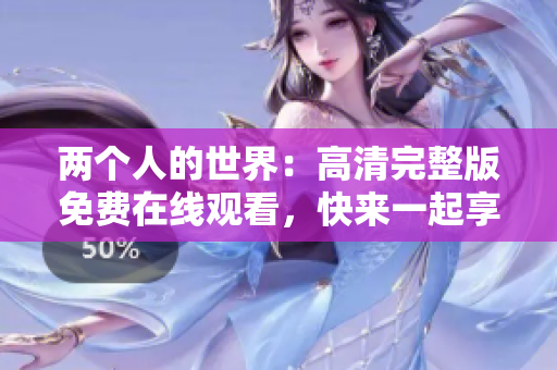 两个人的世界：高清完整版免费在线观看，快来一起享受这部影片吧