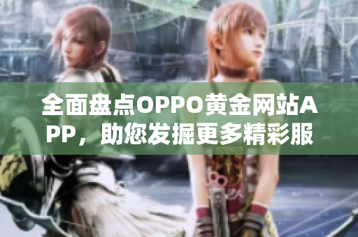全面盘点OPPO黄金网站APP，助您发掘更多精彩服务