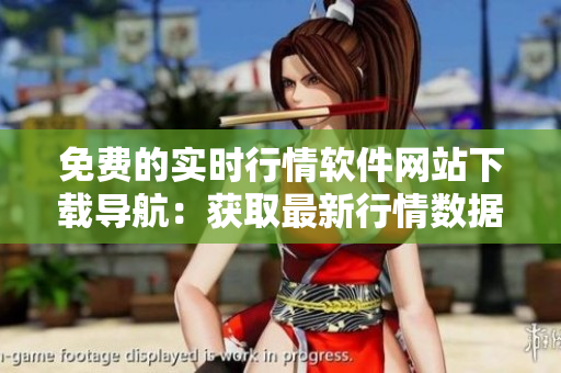 免费的实时行情软件网站下载导航：获取最新行情数据不再烦恼