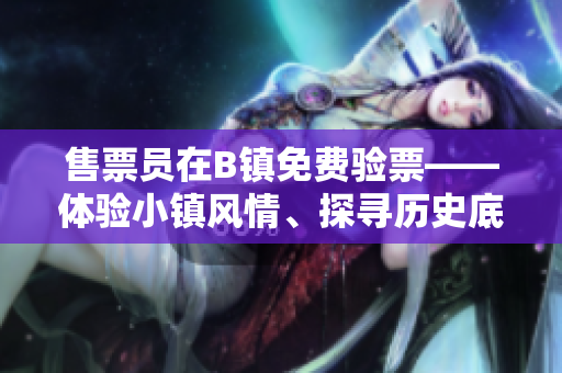售票员在B镇免费验票——体验小镇风情、探寻历史底蕴