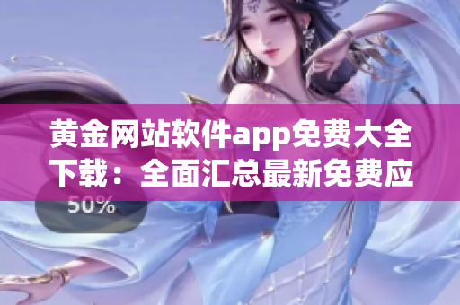 黄金网站软件app免费大全下载：全面汇总最新免费应用资源(1)