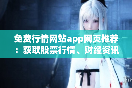 免费行情网站app网页推荐：获取股票行情、财经资讯的最佳选择(1)