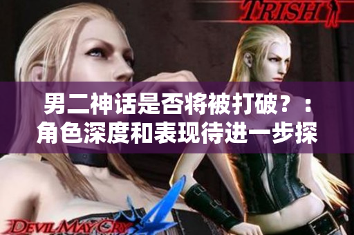 男二神话是否将被打破？：角色深度和表现待进一步探讨