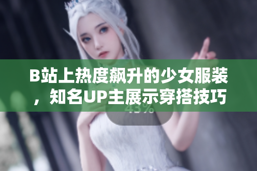 B站上热度飙升的少女服装，知名UP主展示穿搭技巧