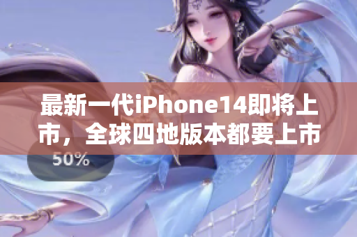 最新一代iPhone14即将上市，全球四地版本都要上市！