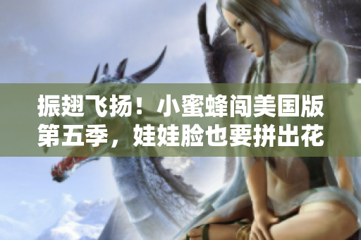 振翅飞扬！小蜜蜂闯美国版第五季，娃娃脸也要拼出花样来