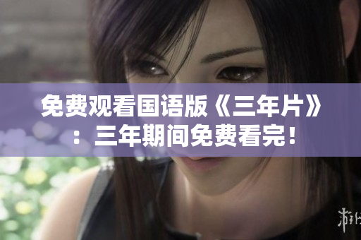 免费观看国语版《三年片》：三年期间免费看完！