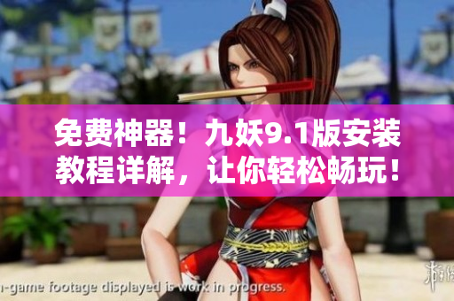 免费神器！九妖9.1版安装教程详解，让你轻松畅玩！