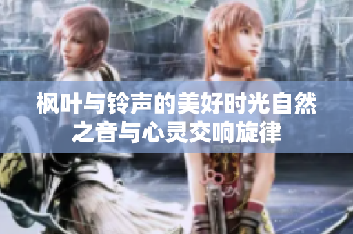 枫叶与铃声的美好时光自然之音与心灵交响旋律