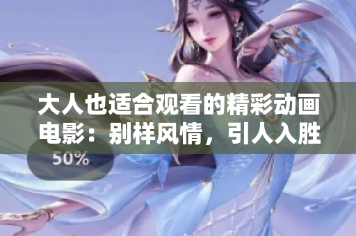 大人也适合观看的精彩动画电影：别样风情，引人入胜