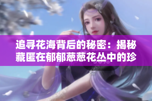 追寻花海背后的秘密：揭秘藏匿在郁郁葱葱花丛中的珍藏之谜