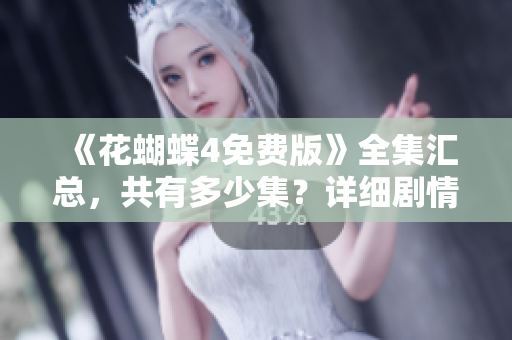 《花蝴蝶4免费版》全集汇总，共有多少集？详细剧情概述！