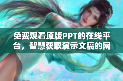 免费观看原版PPT的在线平台，智慧获取演示文稿的网站