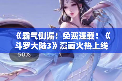 《霸气侧漏！免费连载！《斗罗大陆3》漫画火热上线》