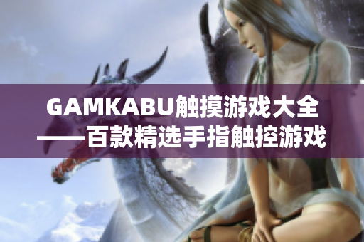 GAMKABU触摸游戏大全——百款精选手指触控游戏推荐