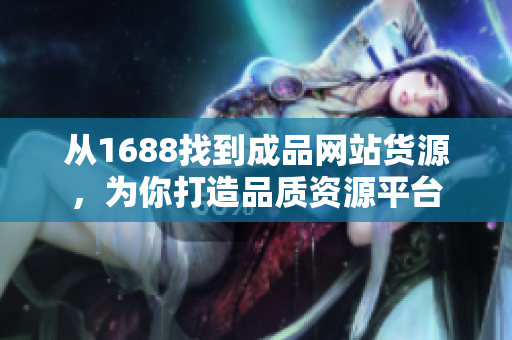 从1688找到成品网站货源，为你打造品质资源平台