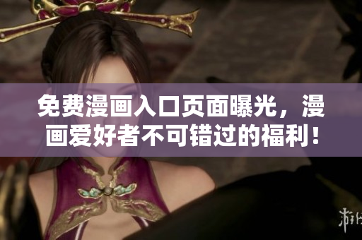 免费漫画入口页面曝光，漫画爱好者不可错过的福利！