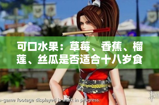可口水果：草莓、香蕉、榴莲、丝瓜是否适合十八岁食用？