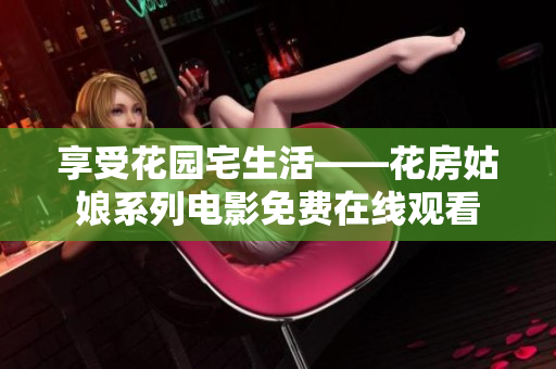 享受花园宅生活——花房姑娘系列电影免费在线观看