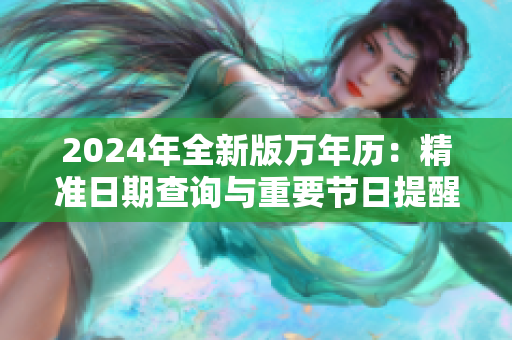 2024年全新版万年历：精准日期查询与重要节日提醒