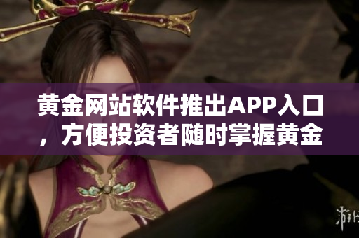 黄金网站软件推出APP入口，方便投资者随时掌握黄金行情