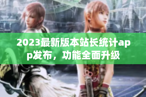2023最新版本站长统计app发布，功能全面升级