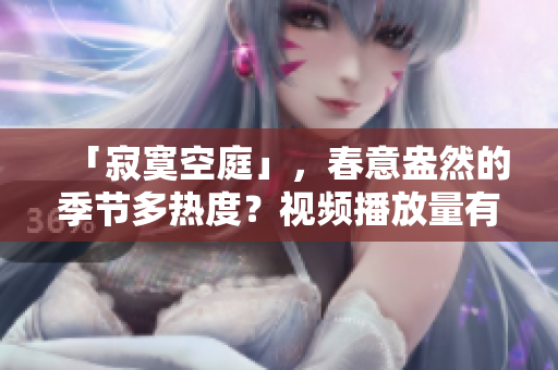 「寂寞空庭」，春意盎然的季节多热度？视频播放量有惊人表现！