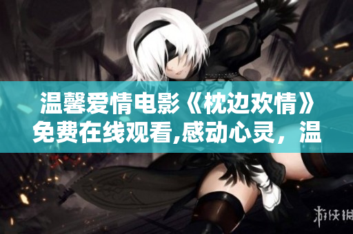 温馨爱情电影《枕边欢情》免费在线观看,感动心灵，温暖人心