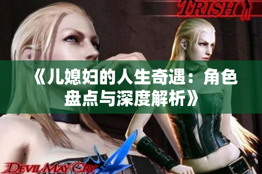 《儿媳妇的人生奇遇：角色盘点与深度解析》