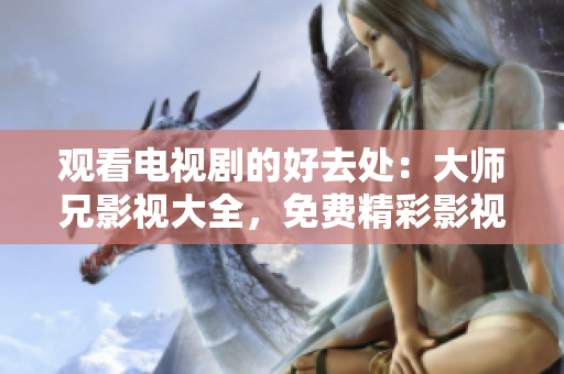 观看电视剧的好去处：大师兄影视大全，免费精彩影视资源大放送