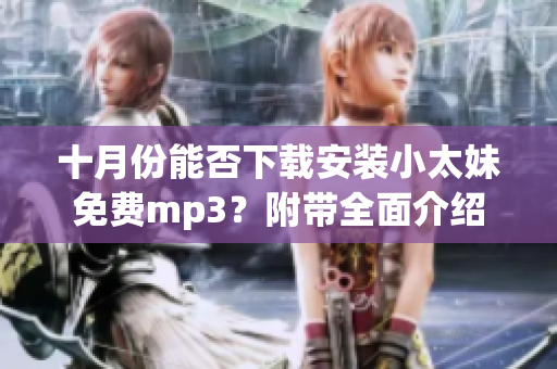 十月份能否下载安装小太妹免费mp3？附带全面介绍