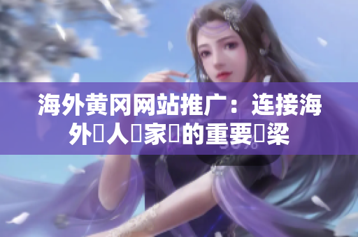 海外黄冈网站推广：连接海外華人與家鄉的重要橋梁
