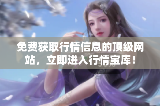 免费获取行情信息的顶级网站，立即进入行情宝库！
