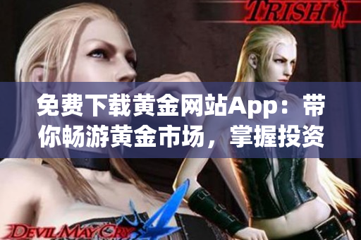 免费下载黄金网站App：带你畅游黄金市场，掌握投资机遇！