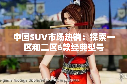 中国SUV市场热销：探索一区和二区6款经典型号