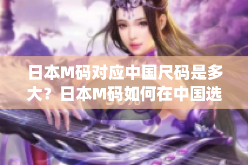 日本M码对应中国尺码是多大？日本M码如何在中国选购合适尺码？(1)