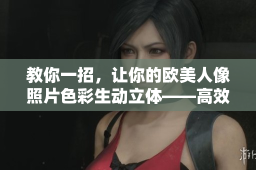 教你一招，让你的欧美人像照片色彩生动立体——高效PS调色教程视频
