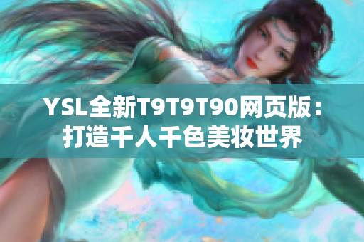 YSL全新T9T9T90网页版：打造千人千色美妆世界
