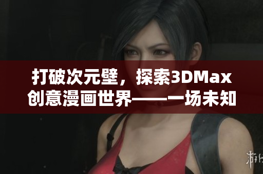 打破次元壁，探索3DMax创意漫画世界——一场未知趣味之行