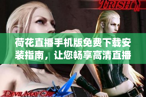 荷花直播手机版免费下载安装指南，让您畅享高清直播体验(1)