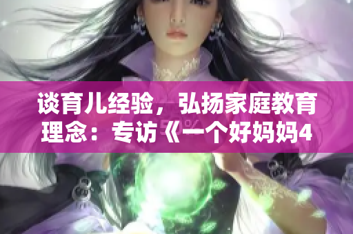 谈育儿经验，弘扬家庭教育理念：专访《一个好妈妈4》主人公强华驿