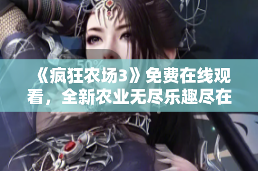 《疯狂农场3》免费在线观看，全新农业无尽乐趣尽在眼前