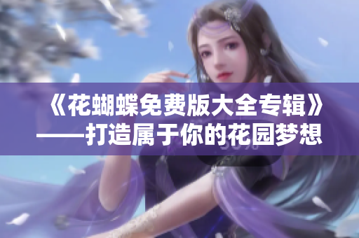 《花蝴蝶免费版大全专辑》——打造属于你的花园梦想！
