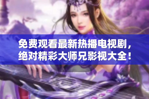 免费观看最新热播电视剧，绝对精彩大师兄影视大全！