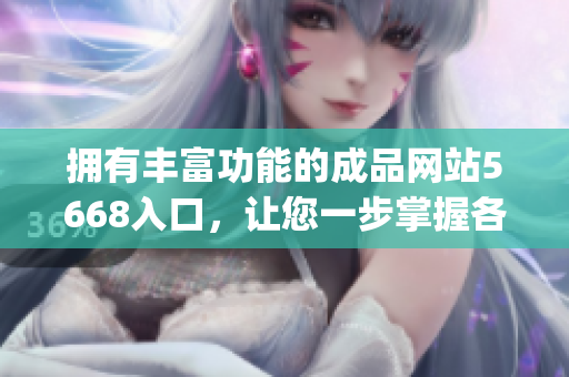 拥有丰富功能的成品网站5668入口，让您一步掌握各种功能信息(1)