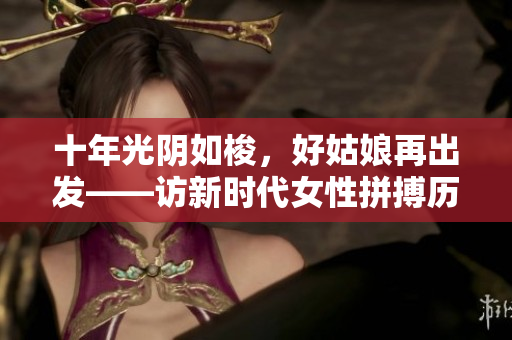 十年光阴如梭，好姑娘再出发——访新时代女性拼搏历程